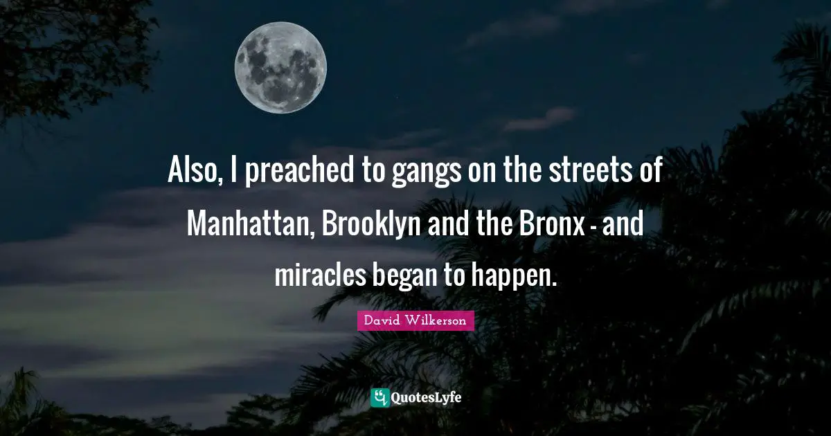 David Wilkerson Quotes: "Also, I preached to gangs on the streets of Manhattan, Brooklyn and the Bronx - and miracles began to happen."
