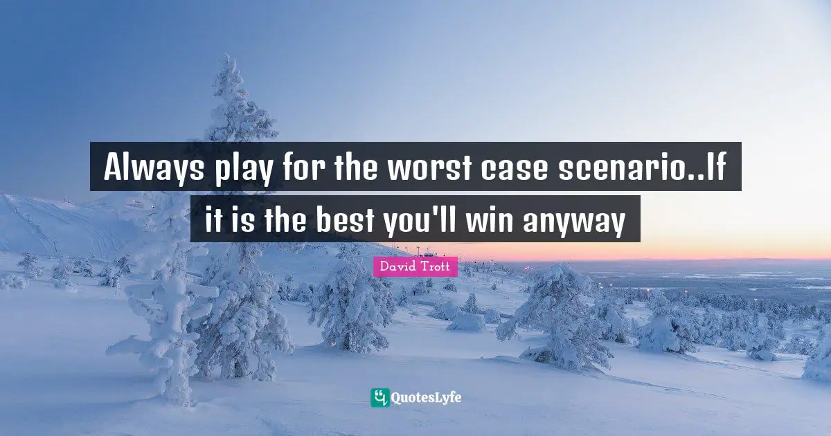 Worst Case Scenario Quotes: "Always play for the worst case scenario..If it is the best you'll win anyway"
