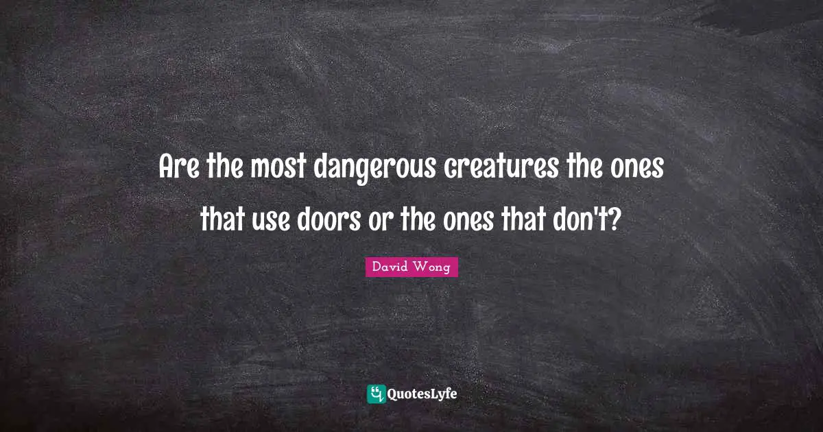 Are the most dangerous creatures the ones that use doors or the ones that don't?