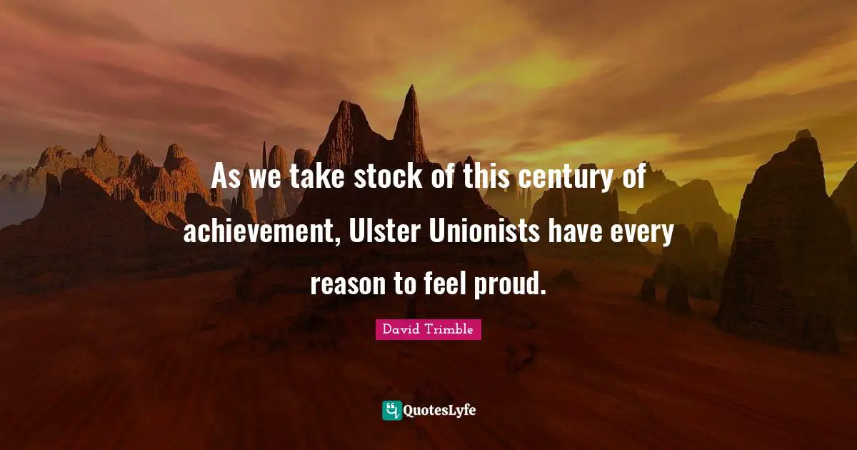 Ulster Quotes: "As we take stock of this century of achievement, Ulster Unionists have every reason to feel proud."