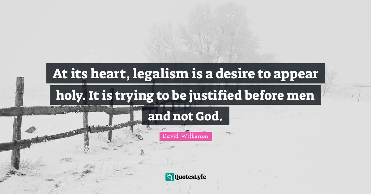 David Wilkerson Quotes: "At its heart, legalism is a desire to appear holy. It is trying to be justified before men and not God."