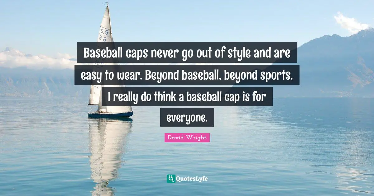 Baseball caps never go out of style and are easy to wear. Beyond baseball, beyond sports, I really do think a baseball cap is for everyone.