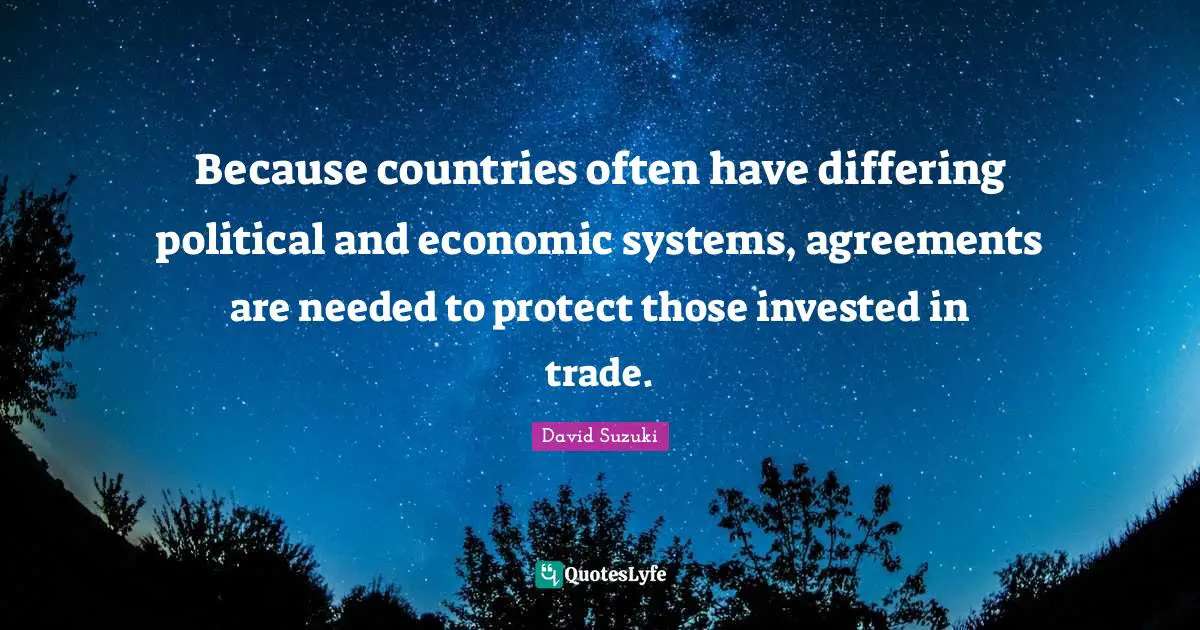 David Suzuki Quotes: "Because countries often have differing political and economic systems, agreements are needed to protect those invested in trade."
