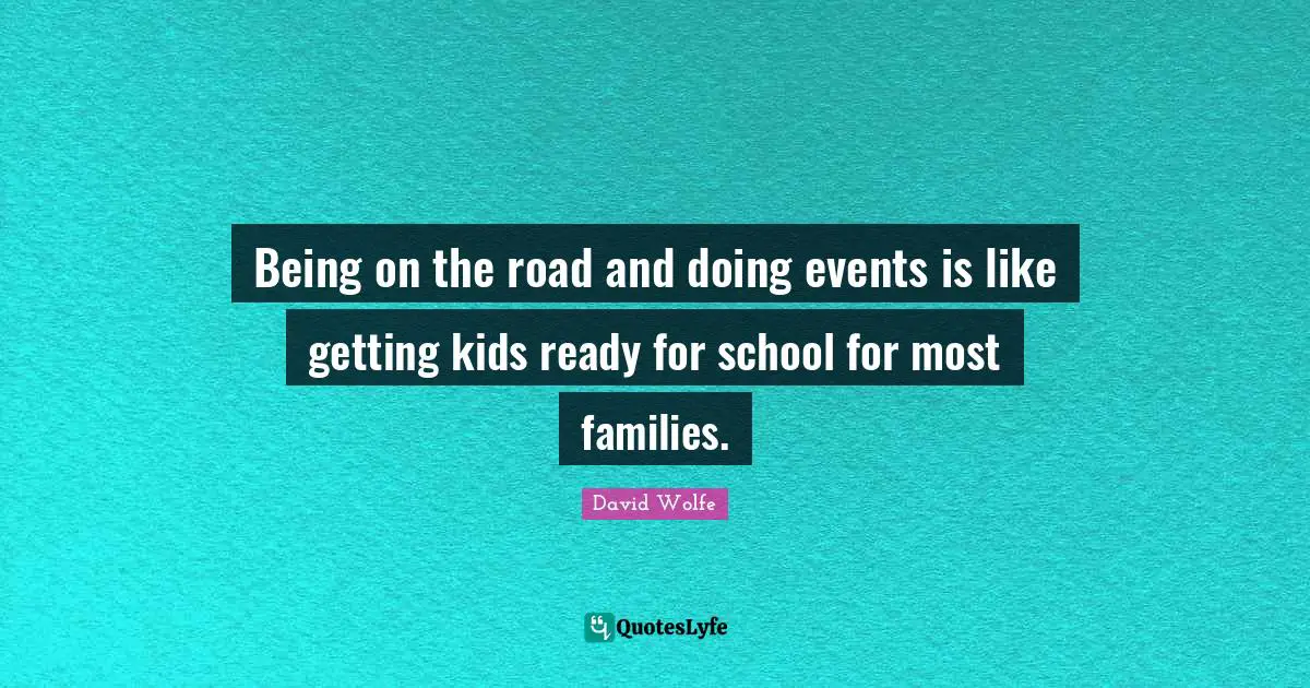 David Wolfe Quotes: "Being on the road and doing events is like getting kids ready for school for most families."