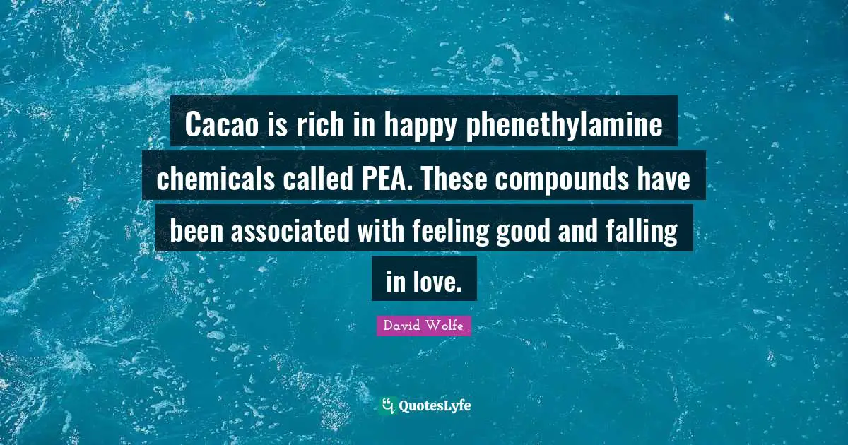 David Wolfe Quotes: "Cacao is rich in happy phenethylamine chemicals called PEA. These compounds have been associated with feeling good and falling in love."