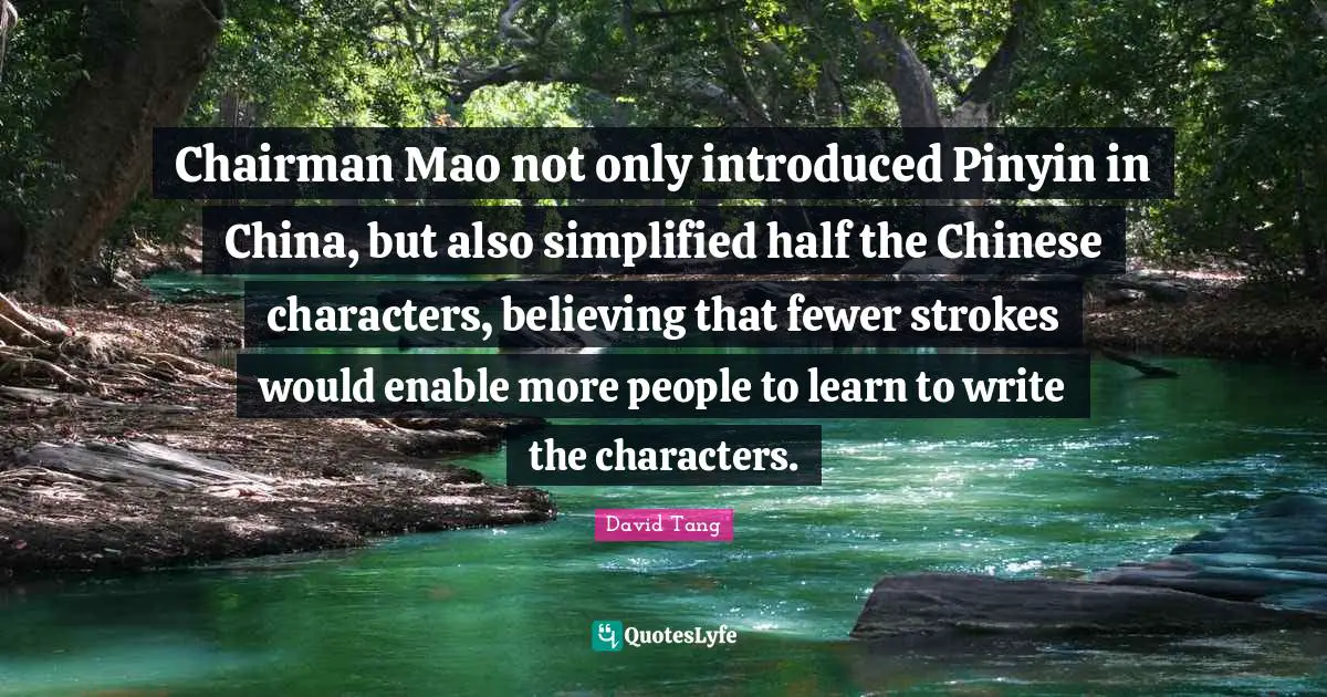 China Quotes: "Chairman Mao not only introduced Pinyin in China, but also simplified half the Chinese characters, believing that fewer strokes would enable more people to learn to write the characters."