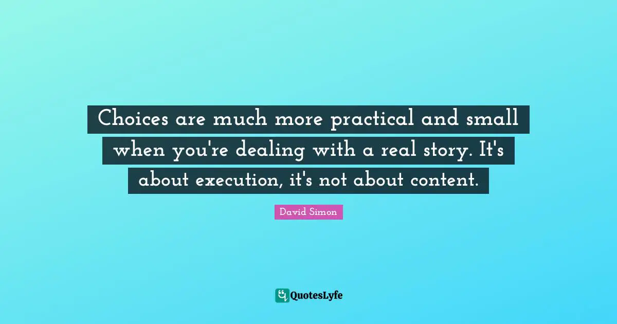 Real Story Quotes: "Choices are much more practical and small when you're dealing with a real story. It's about execution, it's not about content."