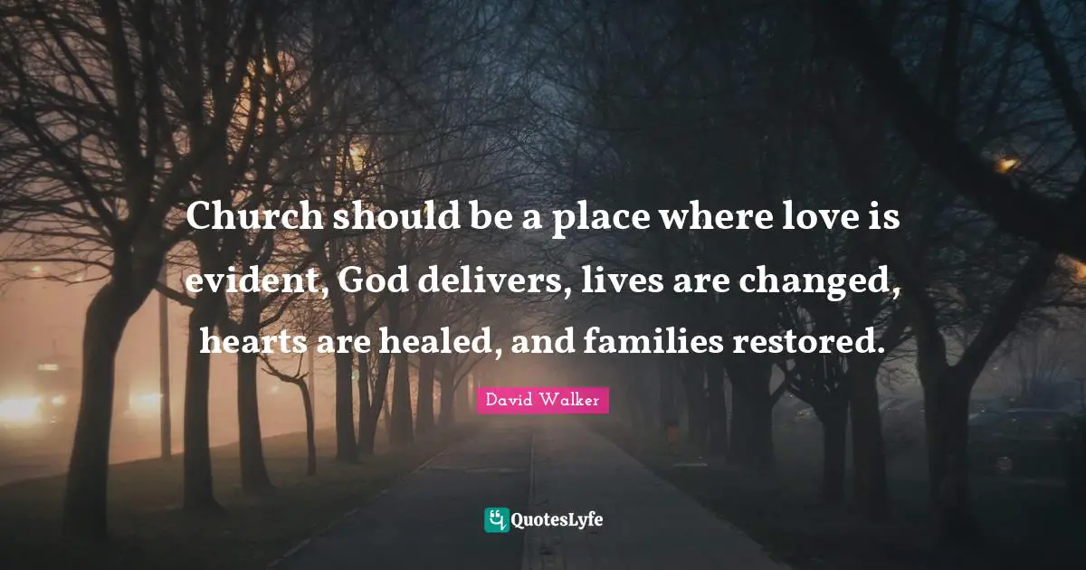 Church should be a place where love is evident, God delivers, lives are changed, hearts are healed, and families restored.