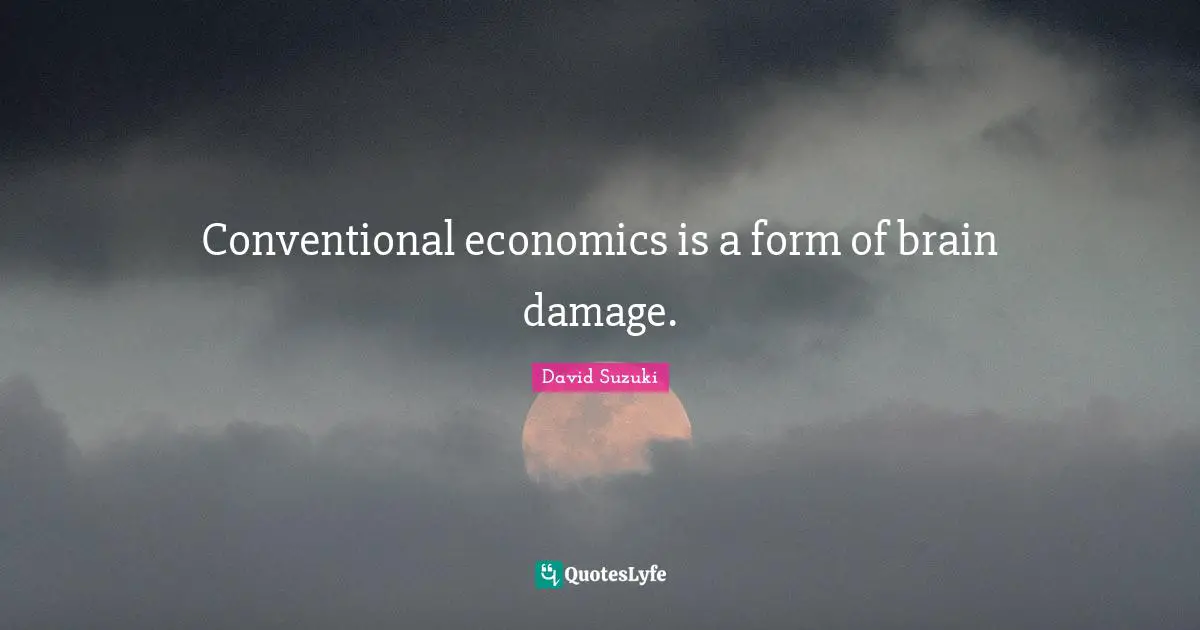 David Suzuki Quotes: "Conventional economics is a form of brain damage."