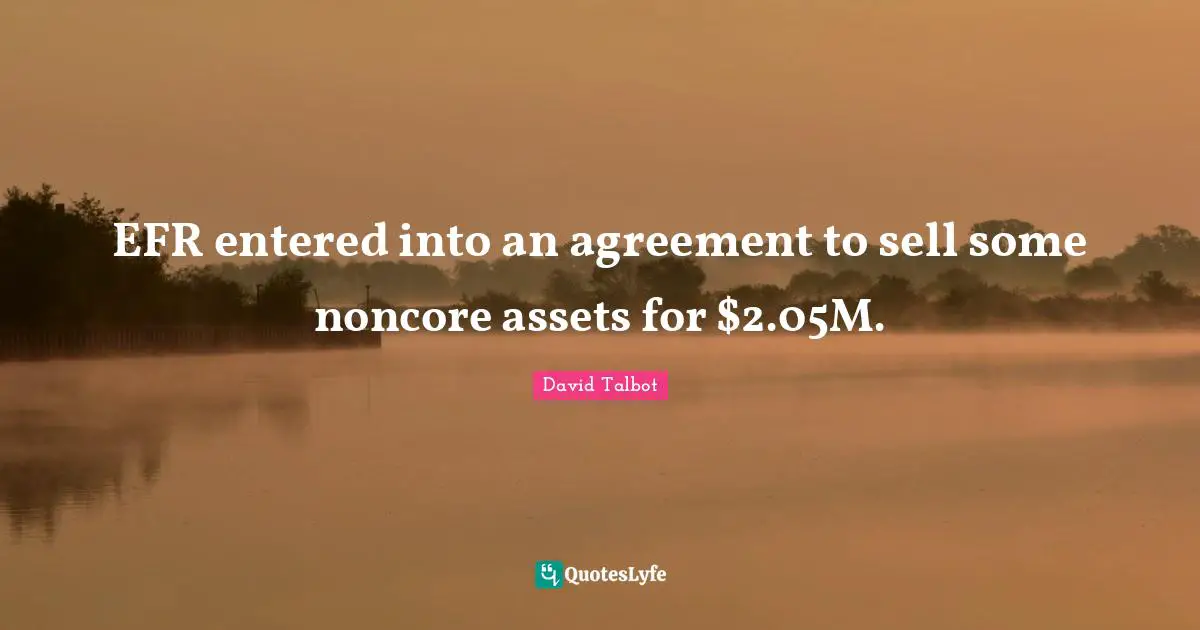 EFR entered into an agreement to sell some noncore assets for $2.05M.
