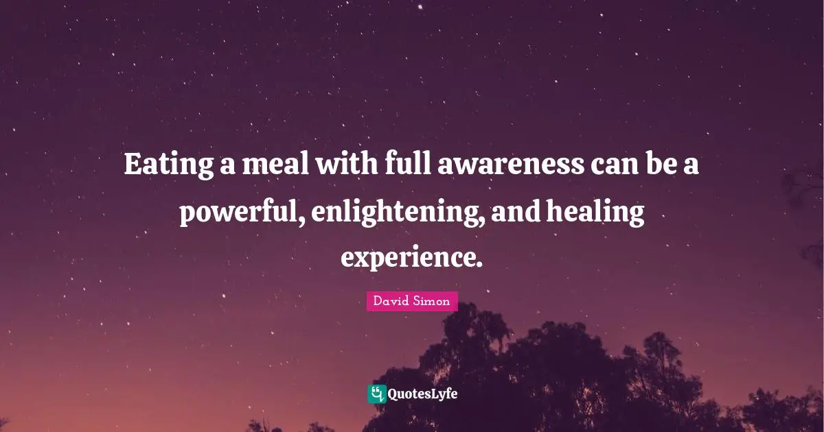 Eating a meal with full awareness can be a powerful, enlightening, and healing experience.
