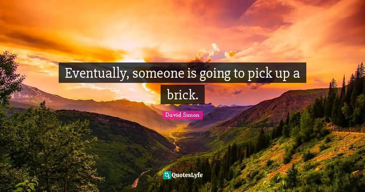 Eventually, someone is going to pick up a brick.
