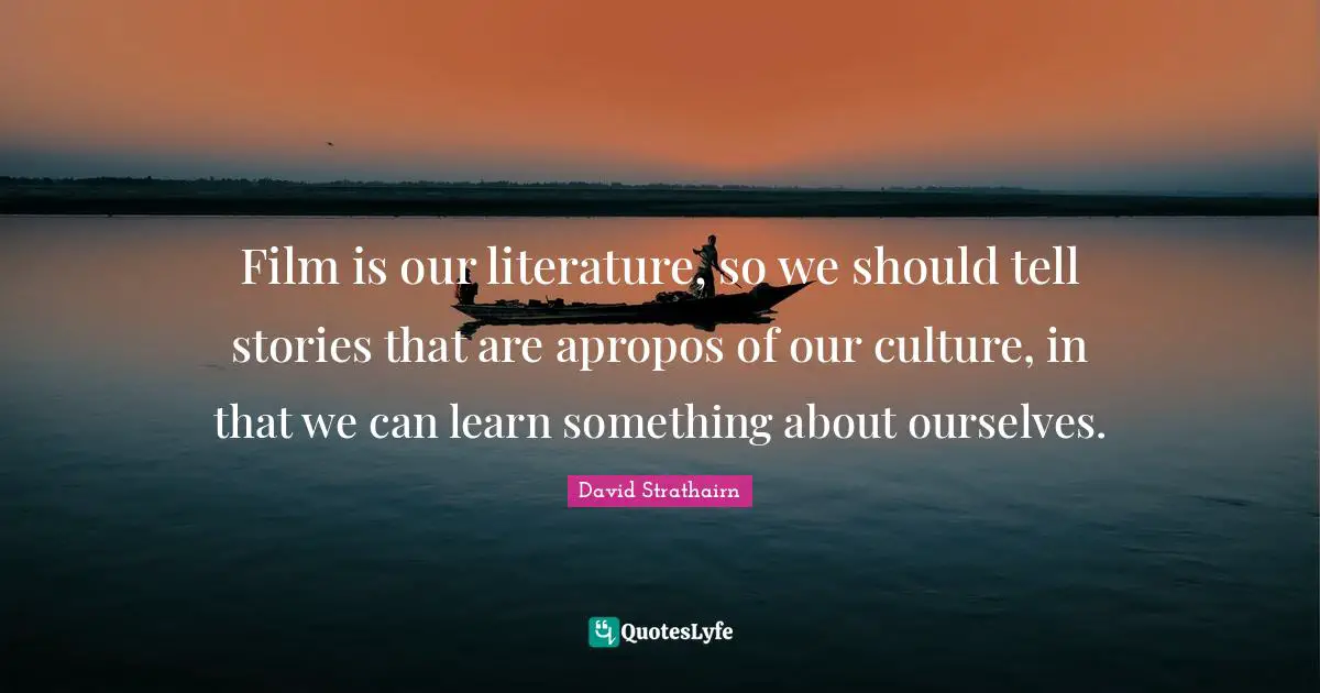 David Strathairn Quotes: "Film is our literature, so we should tell stories that are apropos of our culture, in that we can learn something about ourselves."