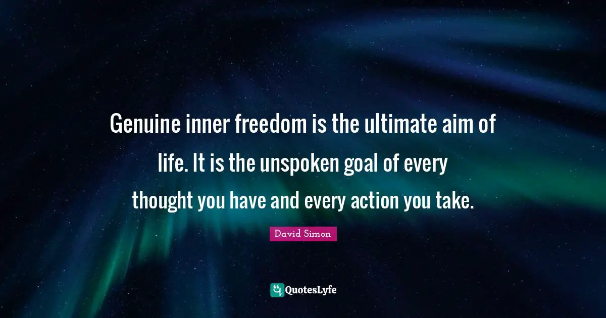 Ultimate Goal Quotes: "Genuine inner freedom is the ultimate aim of life. It is the unspoken goal of every thought you have and every action you take."