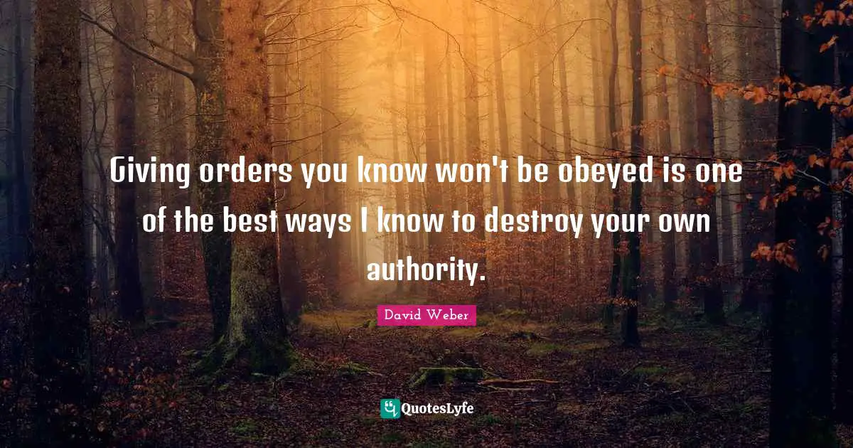 Giving orders you know won't be obeyed is one of the best ways I know to destroy your own authority.