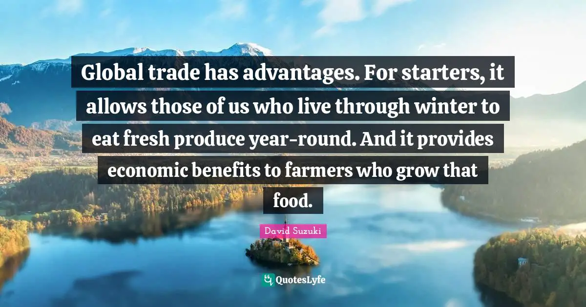 David Suzuki Quotes: "Global trade has advantages. For starters, it allows those of us who live through winter to eat fresh produce year-round. And it provides economic benefits to farmers who grow that food."