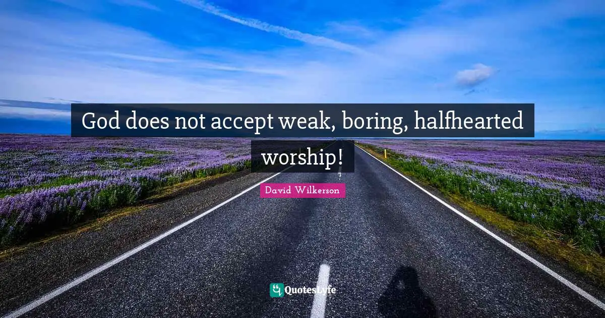 David Wilkerson Quotes: "God does not accept weak, boring, halfhearted worship!"