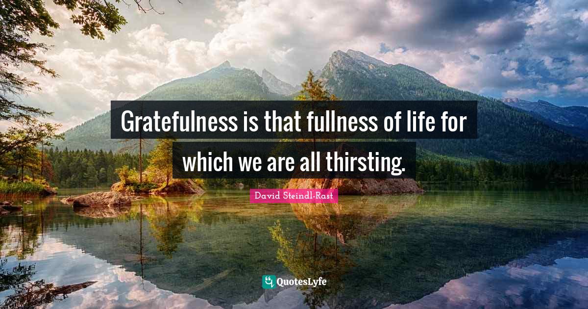 Gratefulness Quotes: "Gratefulness is that fullness of life for which we are all thirsting."