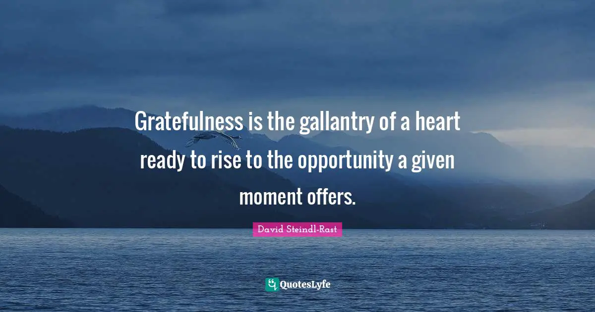Gratefulness Quotes: "Gratefulness is the gallantry of a heart ready to rise to the opportunity a given moment offers."