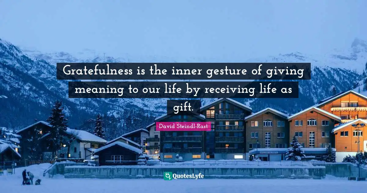 Gratefulness Quotes: "Gratefulness is the inner gesture of giving meaning to our life by receiving life as gift."