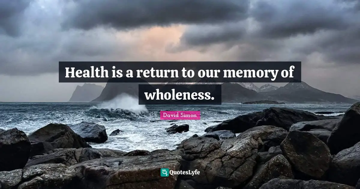 Health is a return to our memory of wholeness.