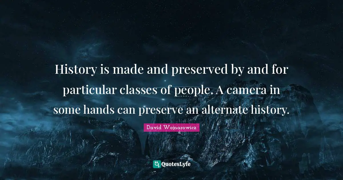 History is made and preserved by and for particular classes of people. A camera in some hands can preserve an alternate history.