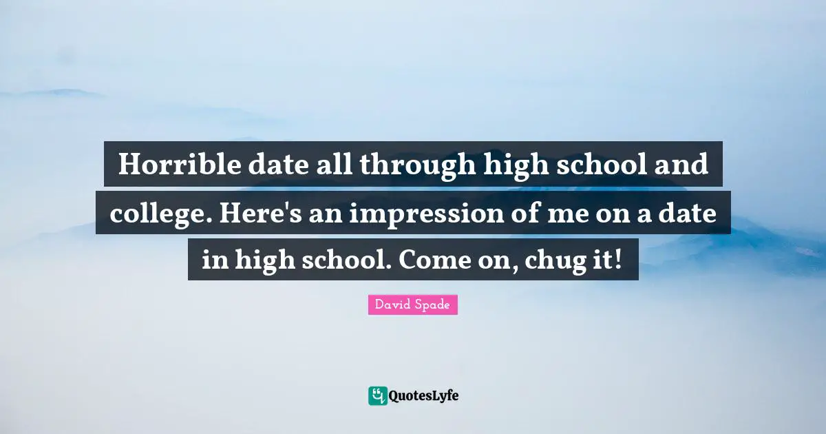 David Spade Quotes: "Horrible date all through high school and college. Here's an impression of me on a date in high school. Come on, chug it!"