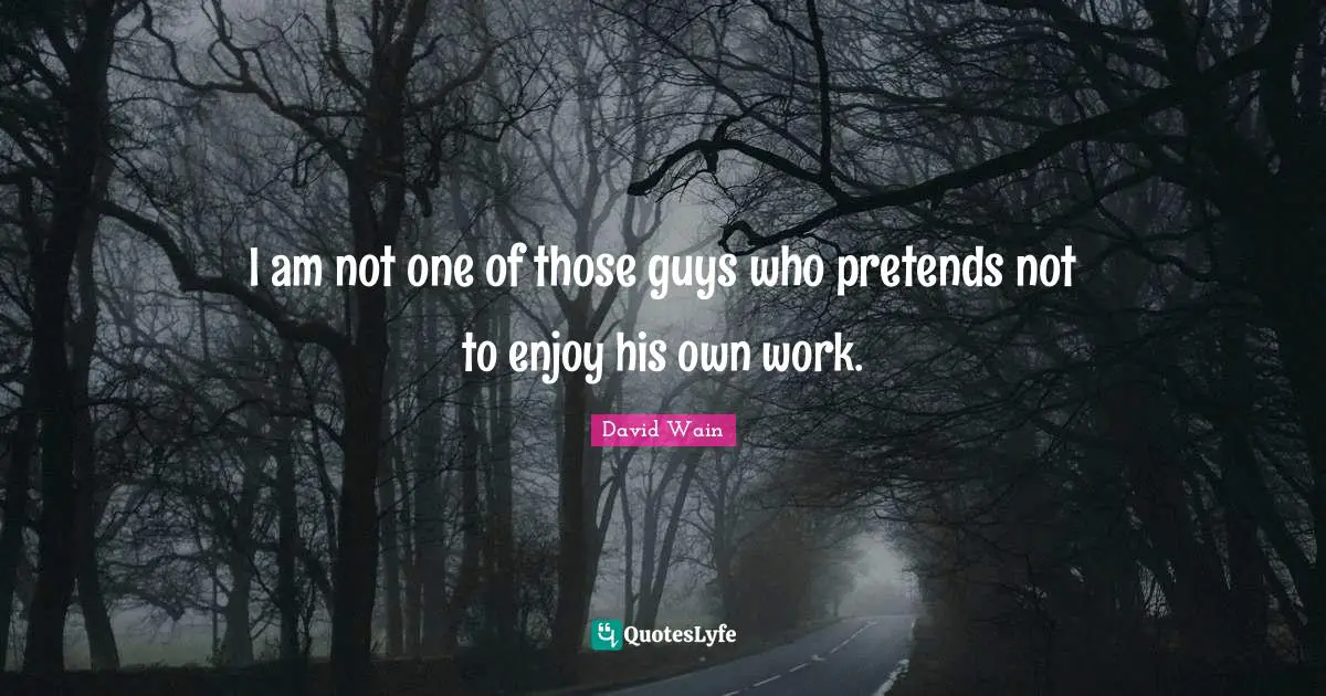 I am not one of those guys who pretends not to enjoy his own work.