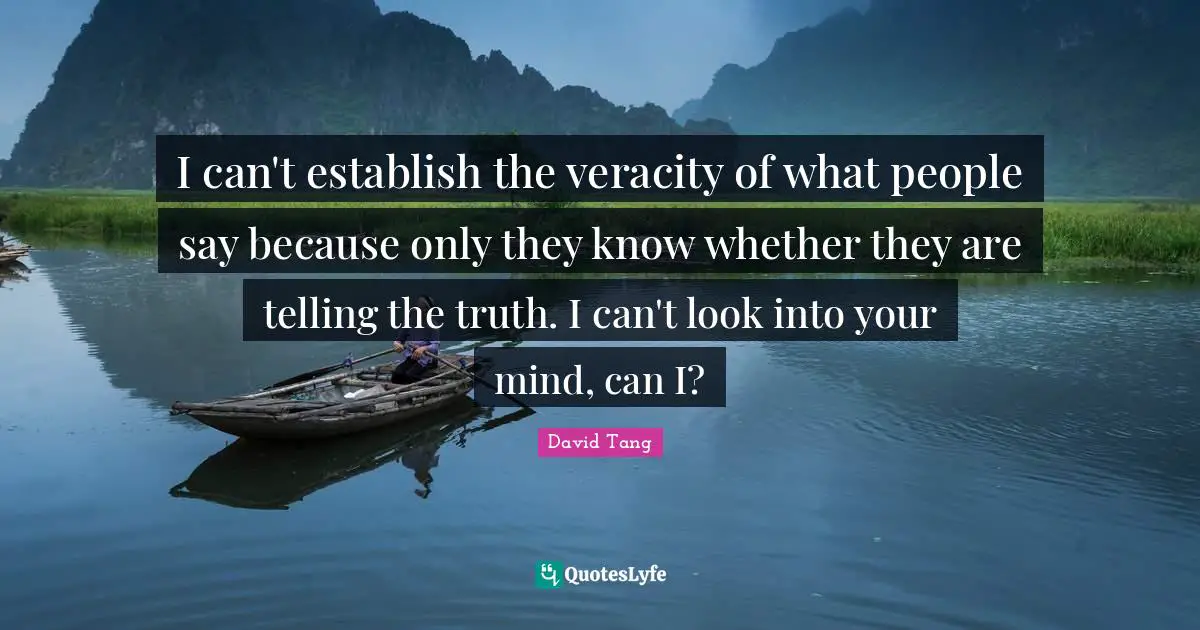 I can't establish the veracity of what people say because only they know whether they are telling the truth. I can't look into your mind, can I?