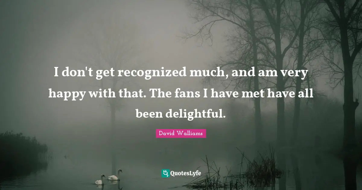 I don't get recognized much, and am very happy with that. The fans I have met have all been delightful.