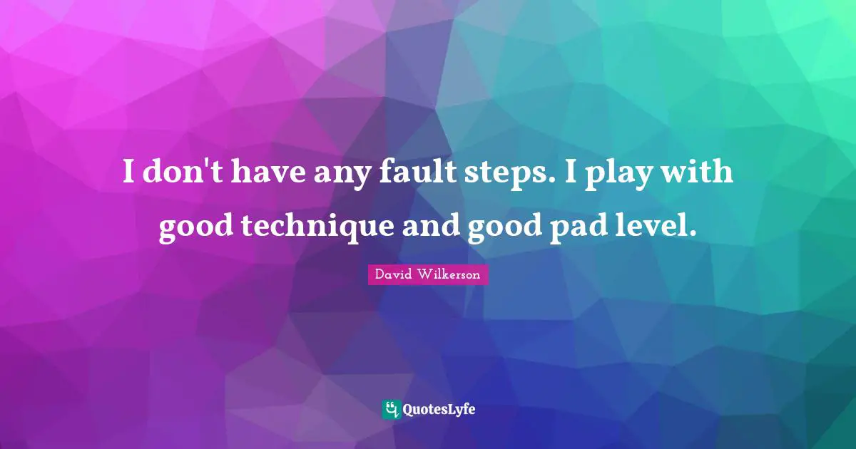 David Wilkerson Quotes: "I don't have any fault steps. I play with good technique and good pad level."
