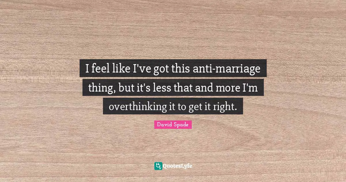 David Spade Quotes: "I feel like I've got this anti-marriage thing, but it's less that and more I'm overthinking it to get it right."