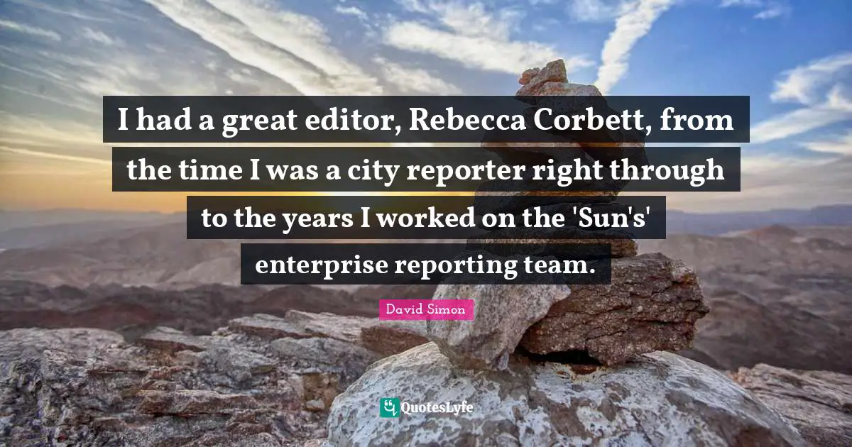 I had a great editor, Rebecca Corbett, from the time I was a city reporter right through to the years I worked on the 'Sun's' enterprise reporting team.