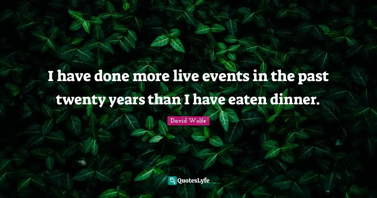 I have done more live events in the past twenty years than I have eaten dinner.