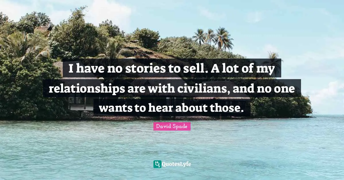 David Spade Quotes: "I have no stories to sell. A lot of my relationships are with civilians, and no one wants to hear about those."