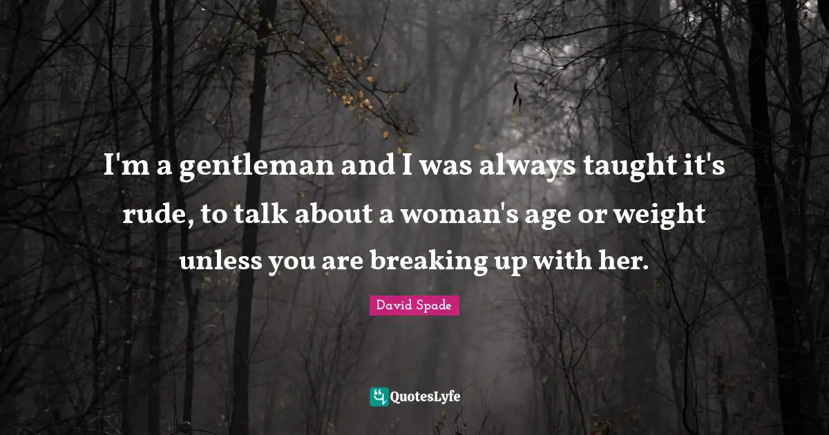 Rude Quotes: "I'm a gentleman and I was always taught it's rude, to talk about a woman's age or weight unless you are breaking up with her."