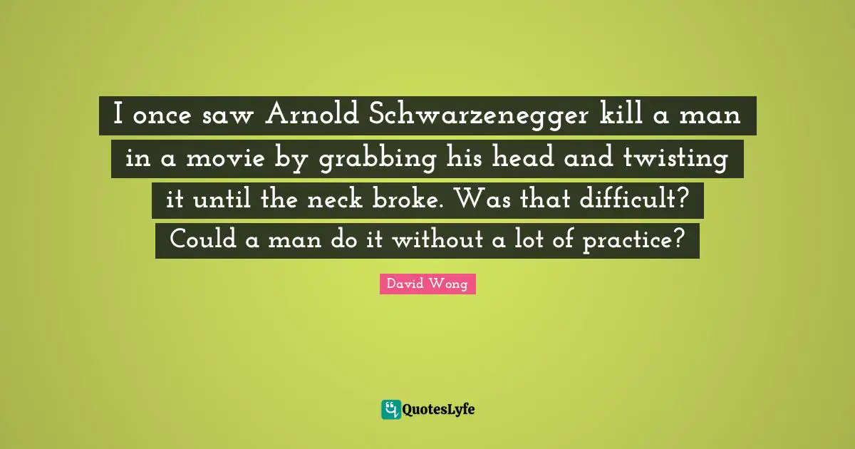 I once saw Arnold Schwarzenegger kill a man in a movie by grabbing his head and twisting it until the neck broke. Was that difficult? Could a man do it without a lot of practice?