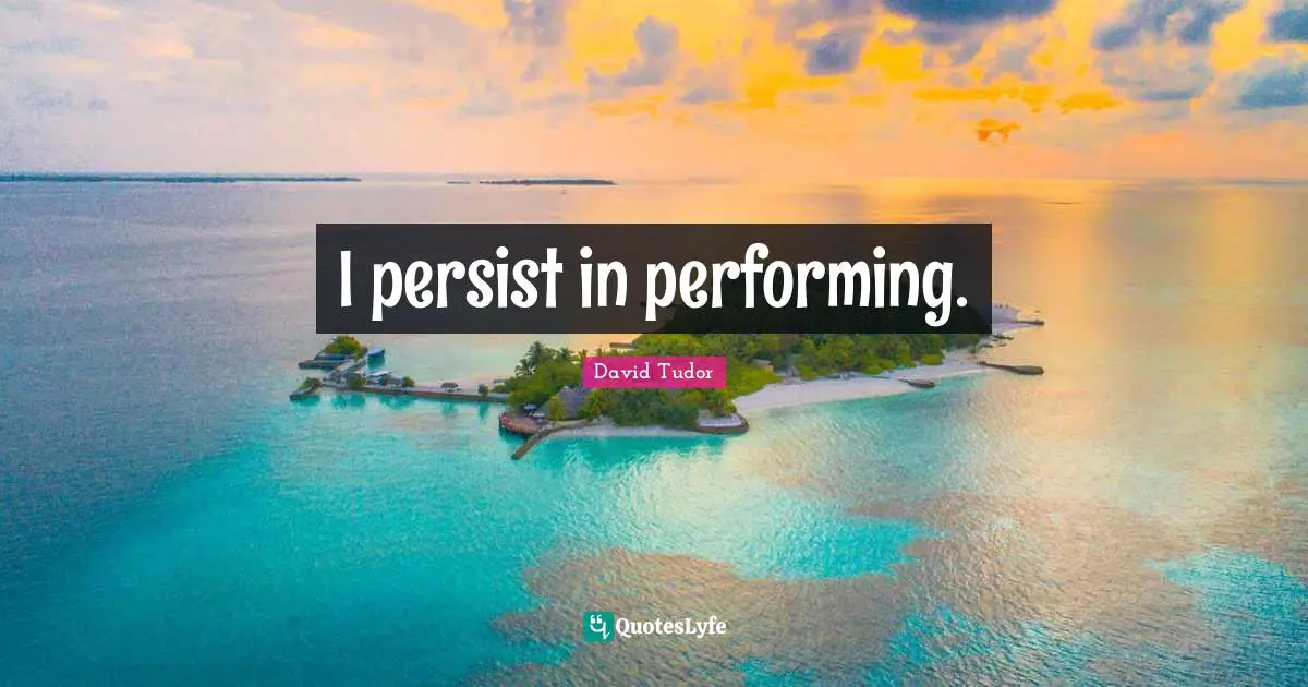I persist in performing.
