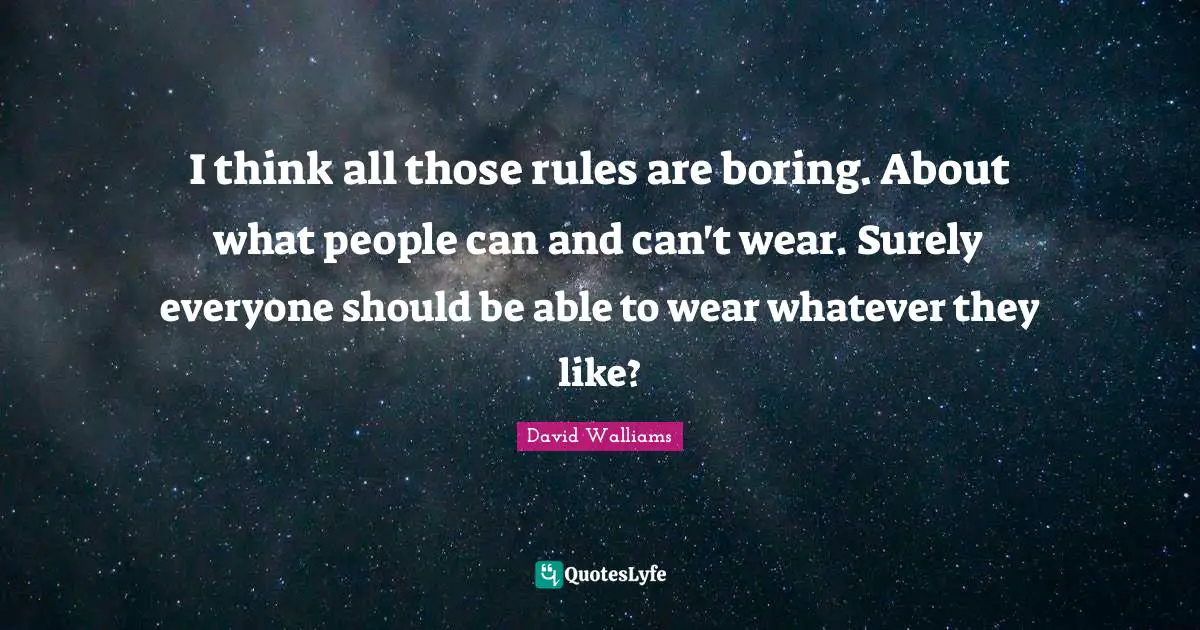 I think all those rules are boring. About what people can and can't wear. Surely everyone should be able to wear whatever they like?