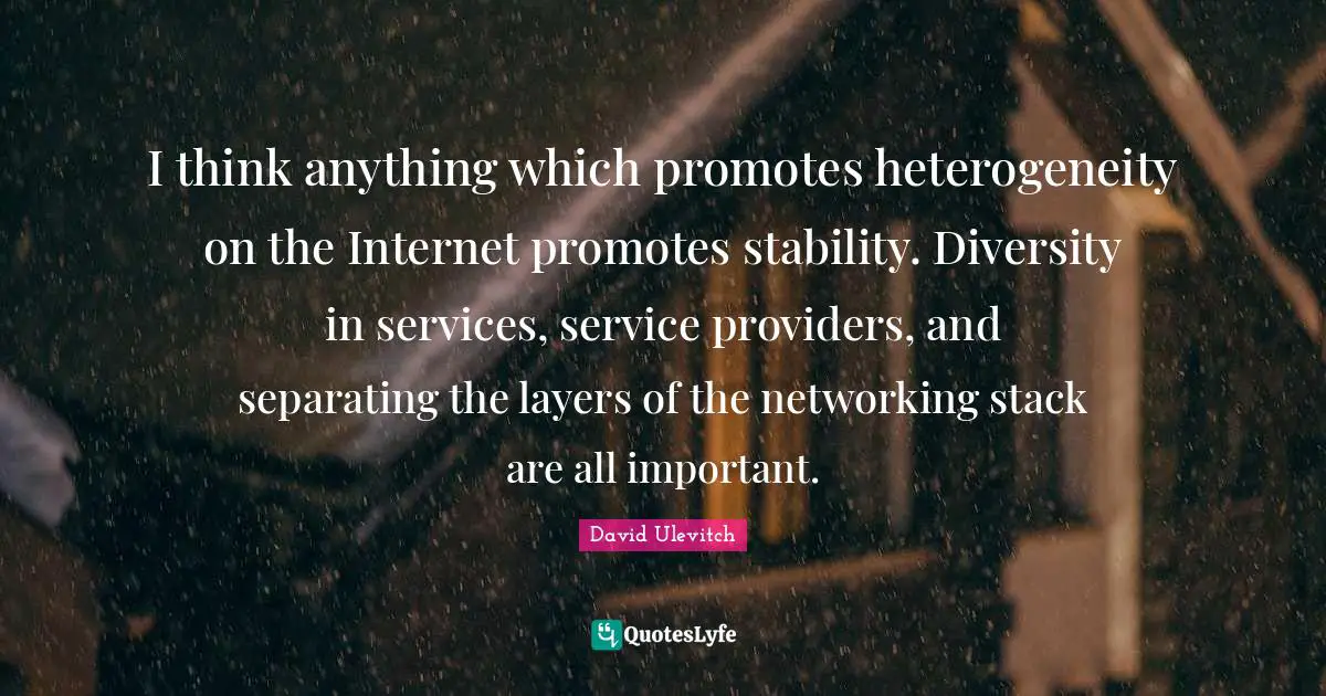 I think anything which promotes heterogeneity on the Internet promotes stability. Diversity in services, service providers, and separating the layers of the networking stack are all important.
