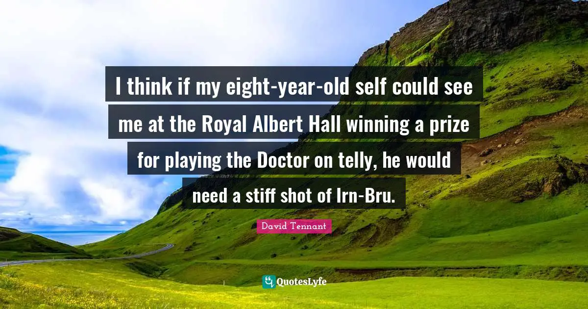 David Tennant Quotes: "I think if my eight-year-old self could see me at the Royal Albert Hall winning a prize for playing the Doctor on telly, he would need a stiff shot of Irn-Bru."