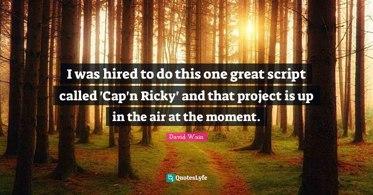 I was hired to do this one great script called 'Cap'n Ricky' and that project is up in the air at the moment.