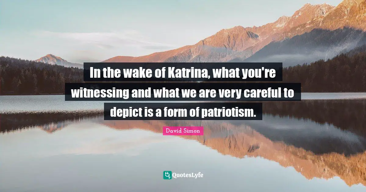 In the wake of Katrina, what you're witnessing and what we are very careful to depict is a form of patriotism.