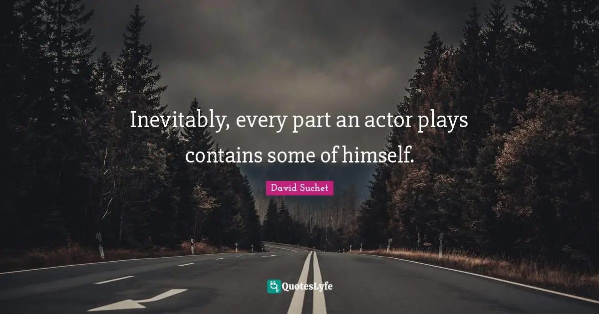 Inevitably, every part an actor plays contains some of himself.