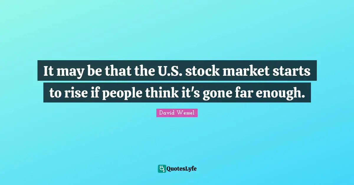 It may be that the U.S. stock market starts to rise if people think it's gone far enough.