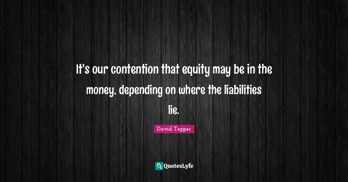 David Tepper Quotes: "It's our contention that equity may be in the money, depending on where the liabilities lie."