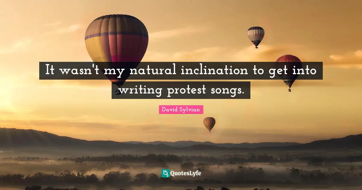 Inclination Quotes: "It wasn't my natural inclination to get into writing protest songs."
