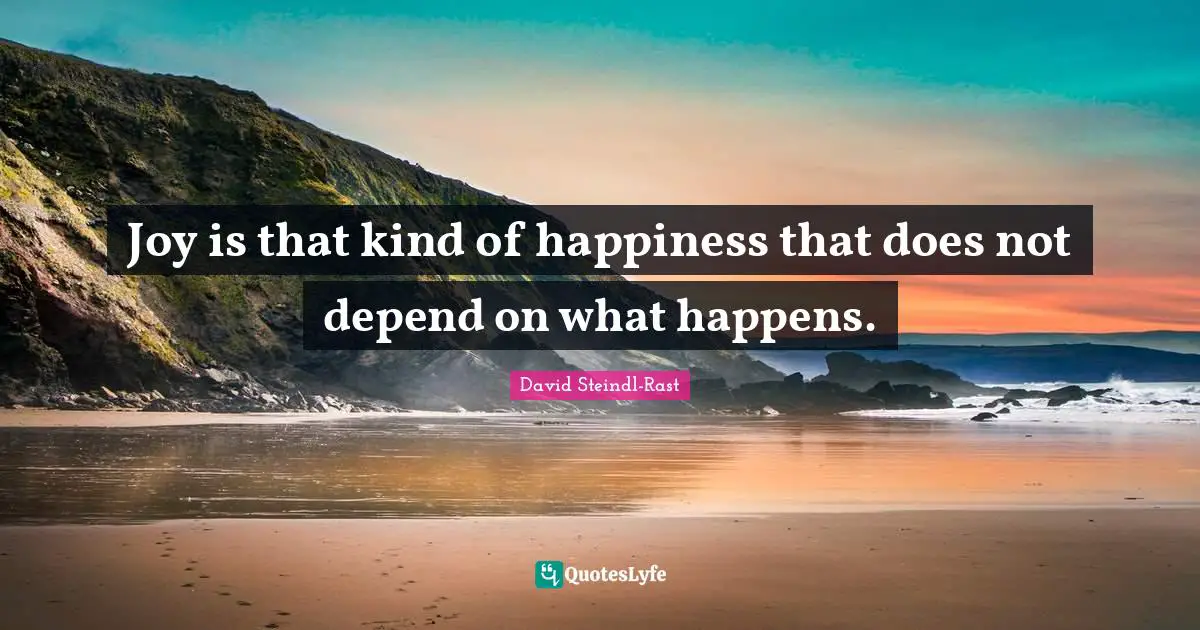 Wishes Quotes: "Joy is that kind of happiness that does not depend on what happens."