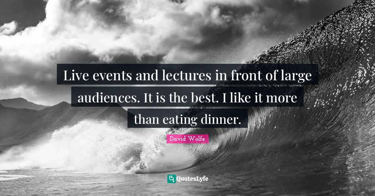 David Wolfe Quotes: "Live events and lectures in front of large audiences. It is the best. I like it more than eating dinner."