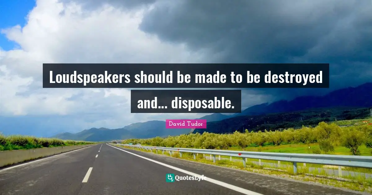 Loudspeakers should be made to be destroyed and... disposable.
